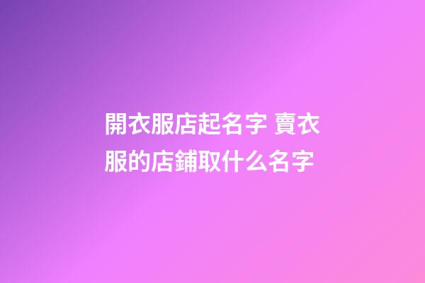 開衣服店起名字 賣衣服的店鋪取什么名字-第1張-店鋪起名-玄機派